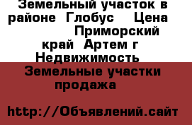Земельный участок в районе “Глобус“ › Цена ­ 800 000 - Приморский край, Артем г. Недвижимость » Земельные участки продажа   